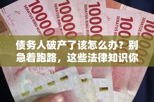 济南债务人破产了该怎么办？别急着跑路，这些法律知识你必须懂