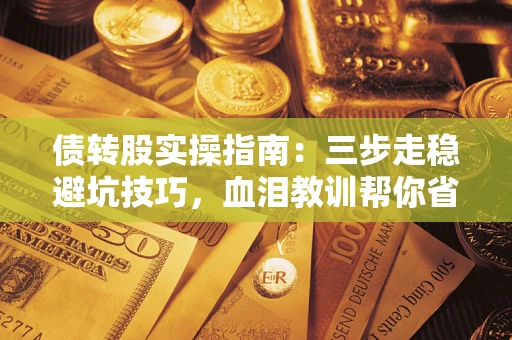 济南债转股实操指南：三步走稳避坑技巧，血泪教训帮你省下百万损失