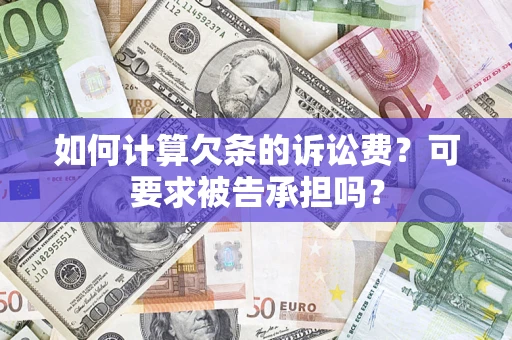 济南如何计算欠条的诉讼费？可要求被告承担吗？