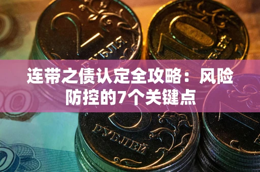 济南连带之债认定全攻略：风险防控的7个关键点