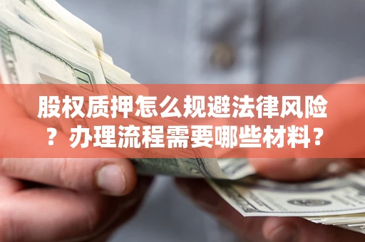 济南股权质押怎么规避法律风险？办理流程需要哪些材料？