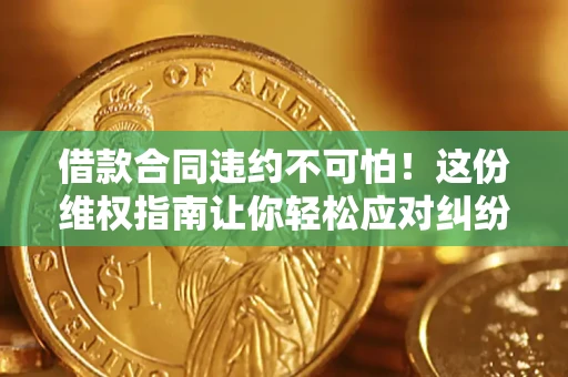 济南借款合同违约不可怕！这份维权指南让你轻松应对纠纷
