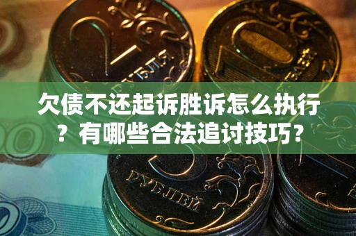 济南欠债不还起诉胜诉怎么执行？有哪些合法追讨技巧？