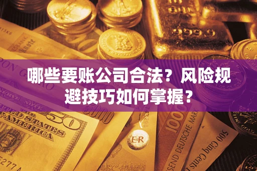 济南哪些要账公司合法？风险规避技巧如何掌握？