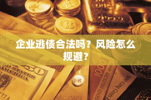 济南企业逃债合法吗？风险怎么规避？
