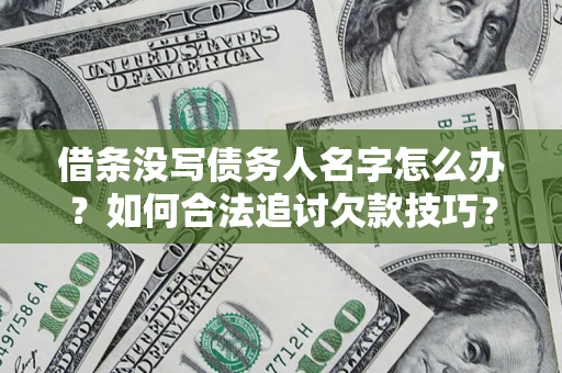 济南借条没写债务人名字怎么办？如何合法追讨欠款技巧？