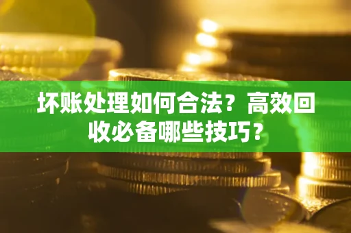 济南坏账处理如何合法？高效回收必备哪些技巧？