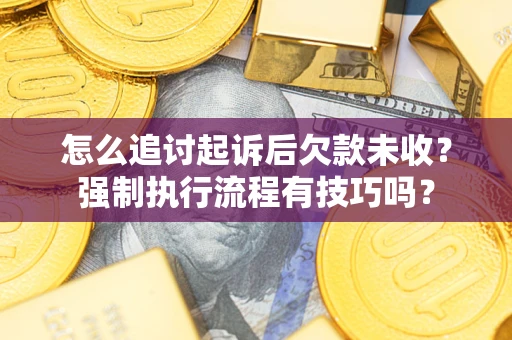 济南怎么追讨起诉后欠款未收？强制执行流程有技巧吗？