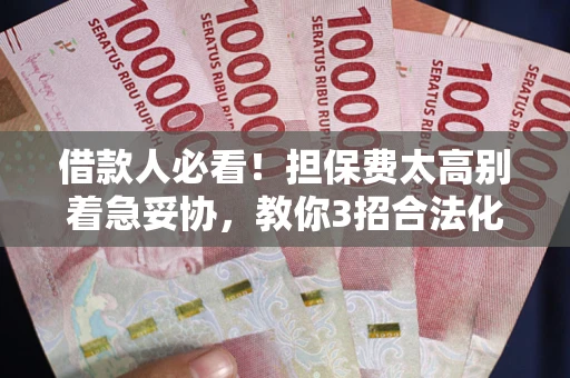 济南借款人必看！担保费太高别着急妥协，教你3招合法化解