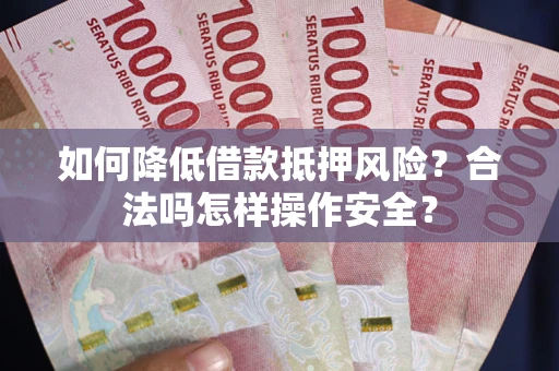 济南如何降低借款抵押风险？合法吗怎样操作安全？