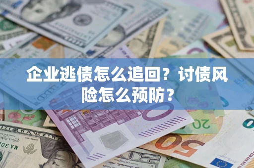 济南企业逃债怎么追回？讨债风险怎么预防？
