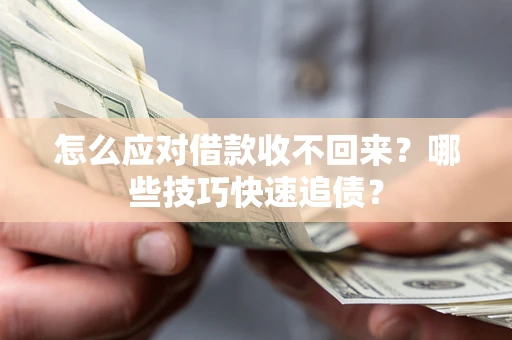 济南怎么应对借款收不回来？哪些技巧快速追债？