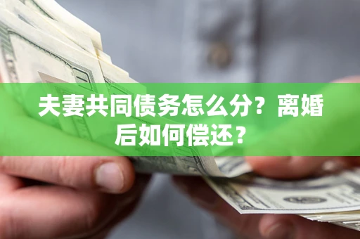 济南夫妻共同债务怎么分？离婚后如何偿还？