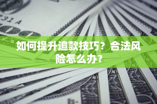 济南如何提升追款技巧？合法风险怎么办？