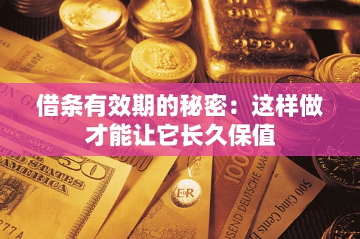 济南借条有效期的秘密：这样做才能让它长久保值