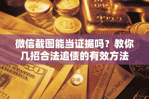 济南微信截图能当证据吗？教你几招合法追债的有效方法