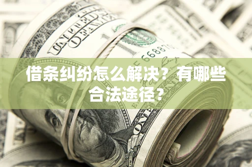 济南借条纠纷怎么解决？有哪些合法途径？
