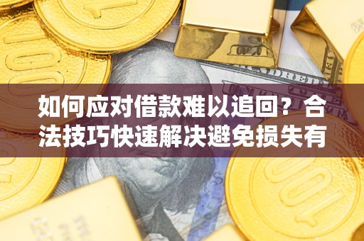 济南如何应对借款难以追回？合法技巧快速解决避免损失有哪些？
