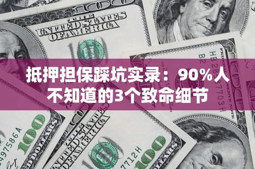 济南抵押担保踩坑实录：90%人不知道的3个致命细节