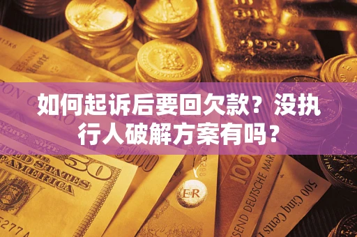 济南如何起诉后要回欠款？没执行人破解方案有吗？