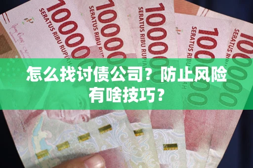 济南怎么找讨债公司？防止风险有啥技巧？