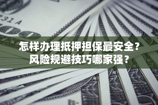 济南怎样办理抵押担保最安全？风险规避技巧哪家强？