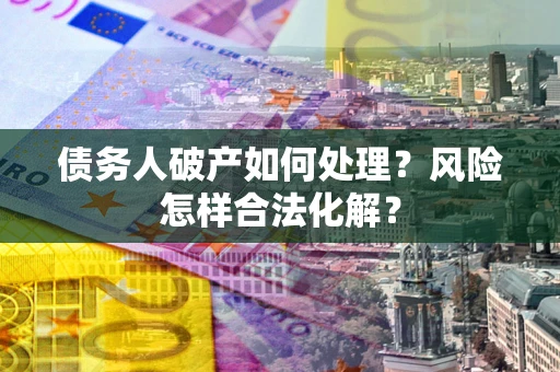 济南债务人破产如何处理？风险怎样合法化解？
