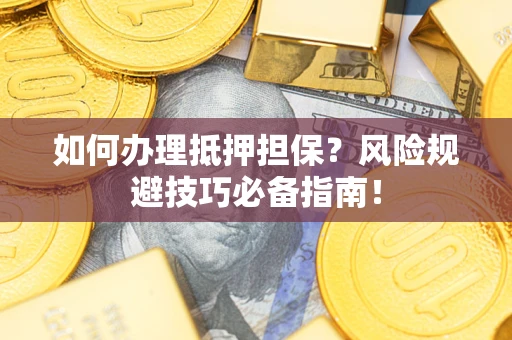 济南如何办理抵押担保？风险规避技巧必备指南！