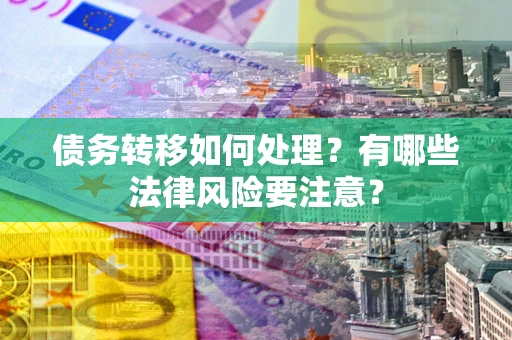 济南债务转移如何处理？有哪些法律风险要注意？