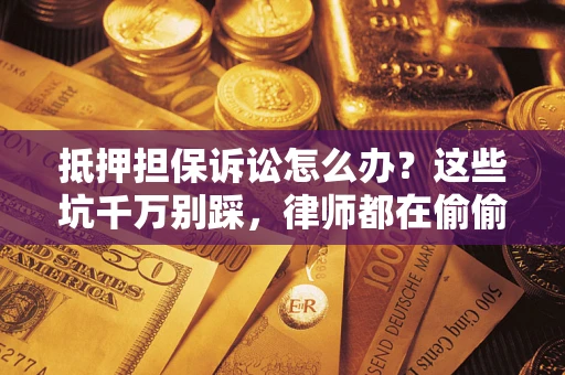 济南抵押担保诉讼怎么办？这些坑千万别踩，律师都在偷偷转发