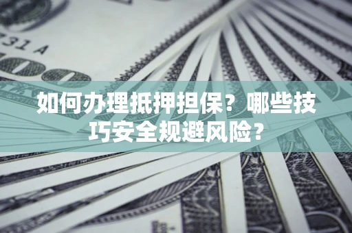 济南如何办理抵押担保？哪些技巧安全规避风险？