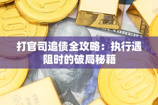 济南打官司追债全攻略：执行遇阻时的破局秘籍