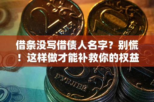 济南借条没写借债人名字？别慌！这样做才能补救你的权益！