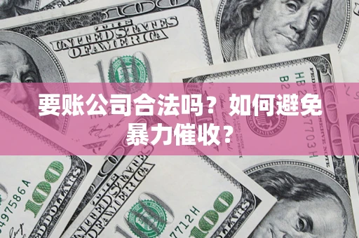 济南要账公司合法吗？如何避免暴力催收？
