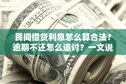 济南民间借贷利息怎么算合法？逾期不还怎么追讨？一文说透关键规则