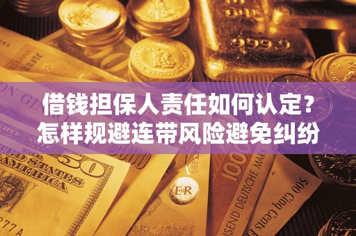 济南借钱担保人责任如何认定？怎样规避连带风险避免纠纷保障权益？