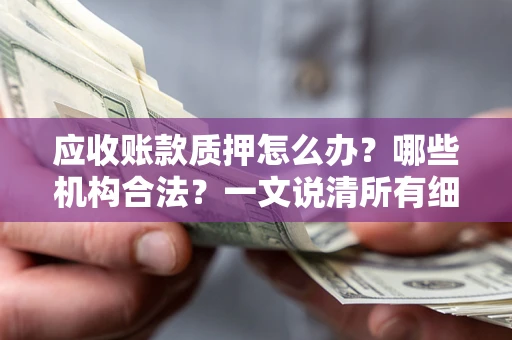 济南应收账款质押怎么办？哪些机构合法？一文说清所有细节