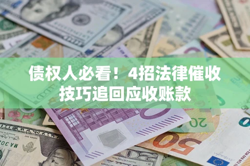 济南债权人必看！4招法律催收技巧追回应收账款