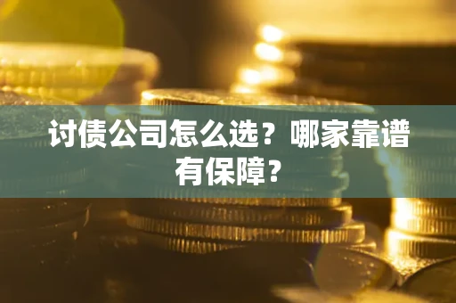 济南讨债公司怎么选？哪家靠谱有保障？