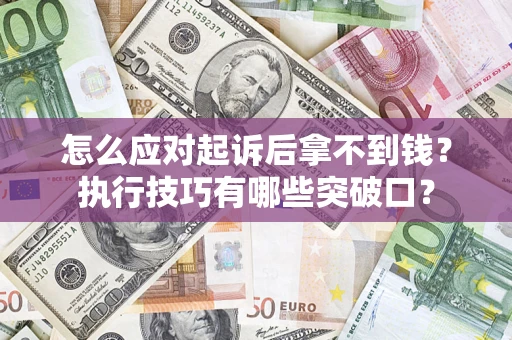 济南怎么应对起诉后拿不到钱？执行技巧有哪些突破口？