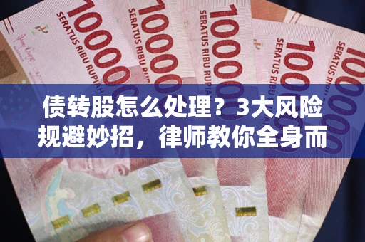 济南债转股怎么处理？3大风险规避妙招，律师教你全身而退