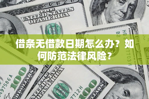 济南借条无借款日期怎么办？如何防范法律风险？