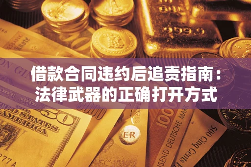 济南借款合同违约后追责指南:法律武器的正确打开方式 济南借款合同违约后追责指南:法律武器的正确打开方式