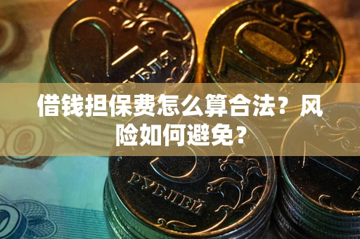 济南借钱担保费怎么算合法？风险如何避免？