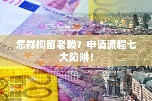 济南怎样拘留老赖？申请流程七大陷阱！