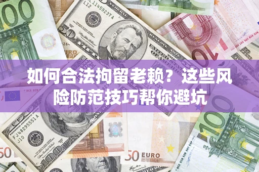 济南如何合法拘留老赖？这些风险防范技巧帮你避坑