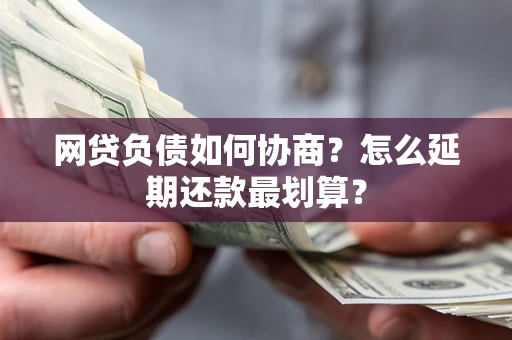济南网贷负债如何协商？怎么延期还款最划算？