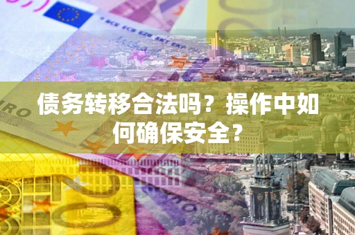 济南债务转移合法吗？操作中如何确保安全？