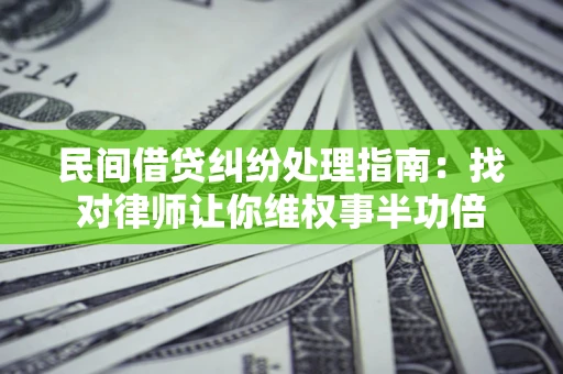 济南民间借贷纠纷处理指南：找对律师让你维权事半功倍