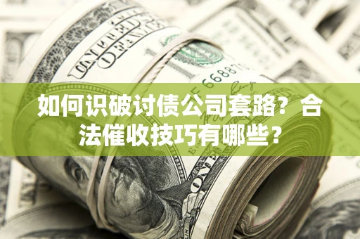 济南如何识破讨债公司套路？合法催收技巧有哪些？